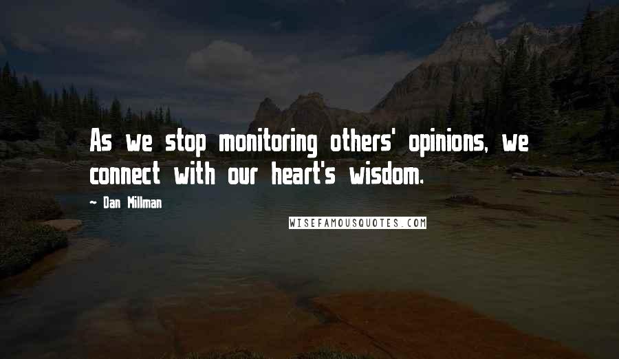 Dan Millman Quotes: As we stop monitoring others' opinions, we connect with our heart's wisdom.