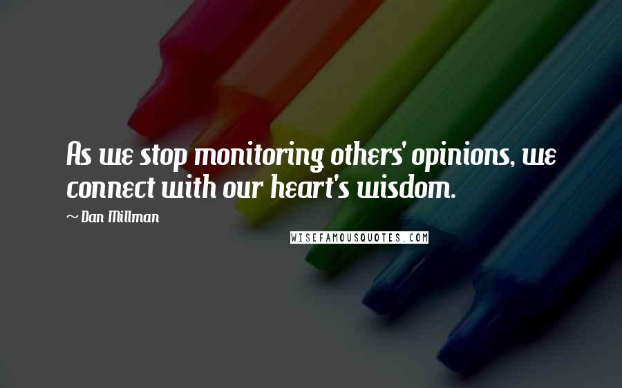 Dan Millman Quotes: As we stop monitoring others' opinions, we connect with our heart's wisdom.