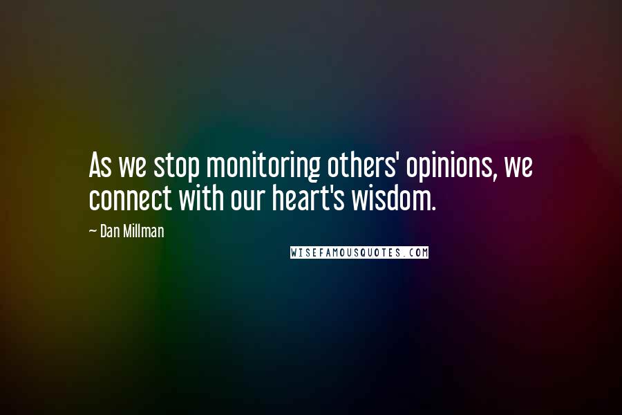 Dan Millman Quotes: As we stop monitoring others' opinions, we connect with our heart's wisdom.