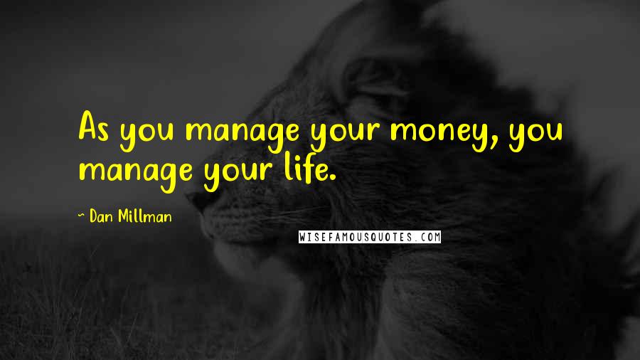 Dan Millman Quotes: As you manage your money, you manage your life.