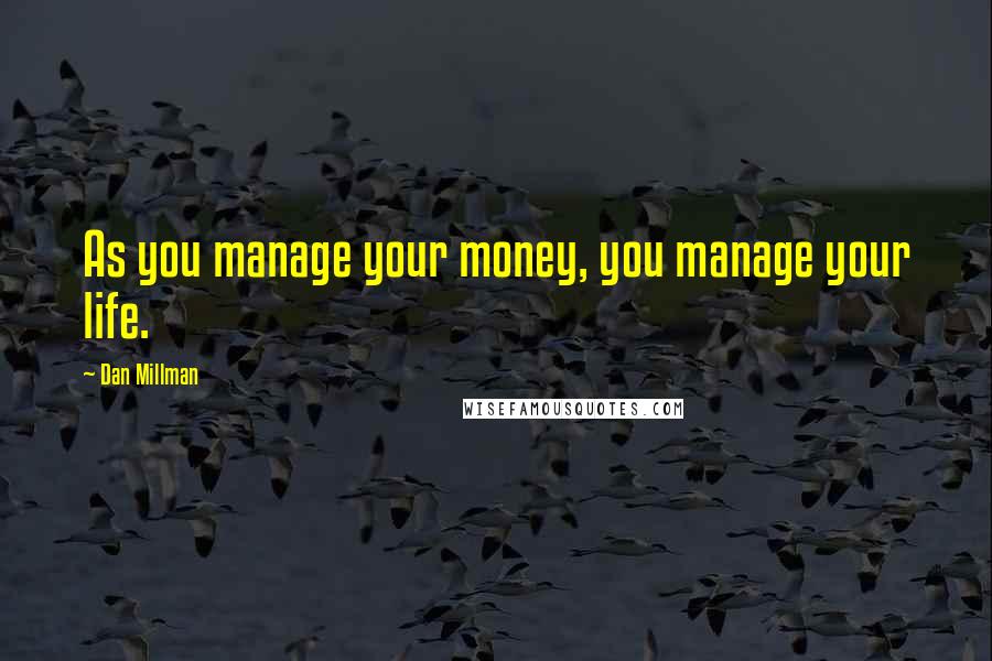 Dan Millman Quotes: As you manage your money, you manage your life.