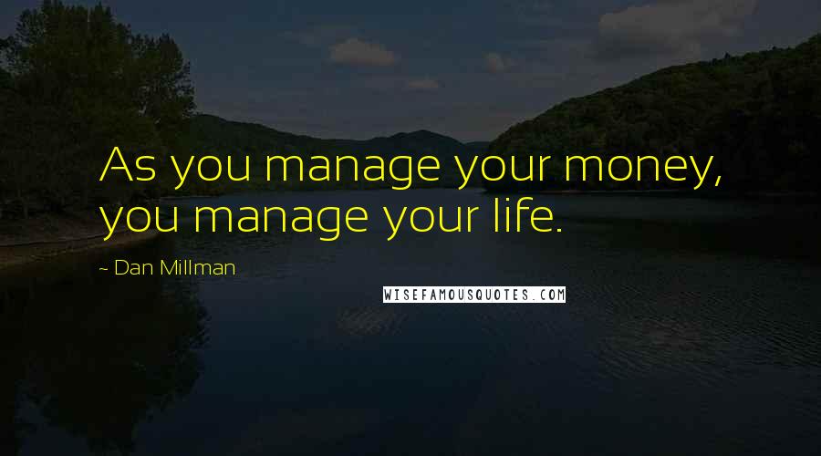 Dan Millman Quotes: As you manage your money, you manage your life.