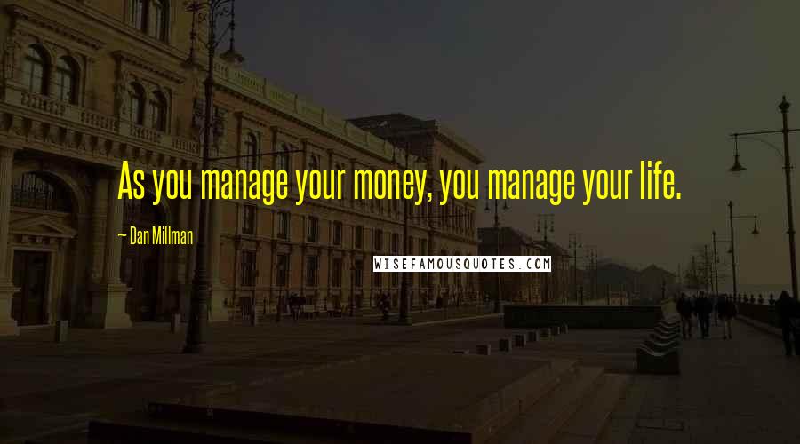 Dan Millman Quotes: As you manage your money, you manage your life.