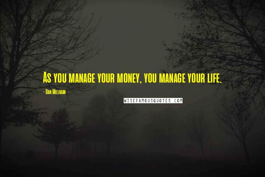 Dan Millman Quotes: As you manage your money, you manage your life.