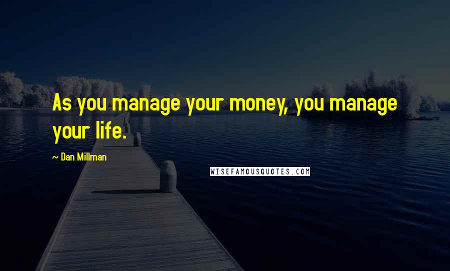 Dan Millman Quotes: As you manage your money, you manage your life.