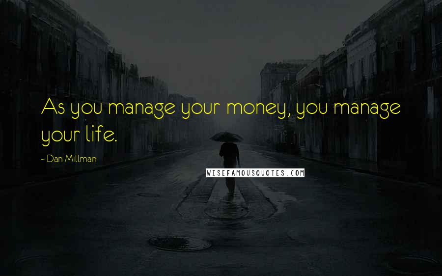 Dan Millman Quotes: As you manage your money, you manage your life.