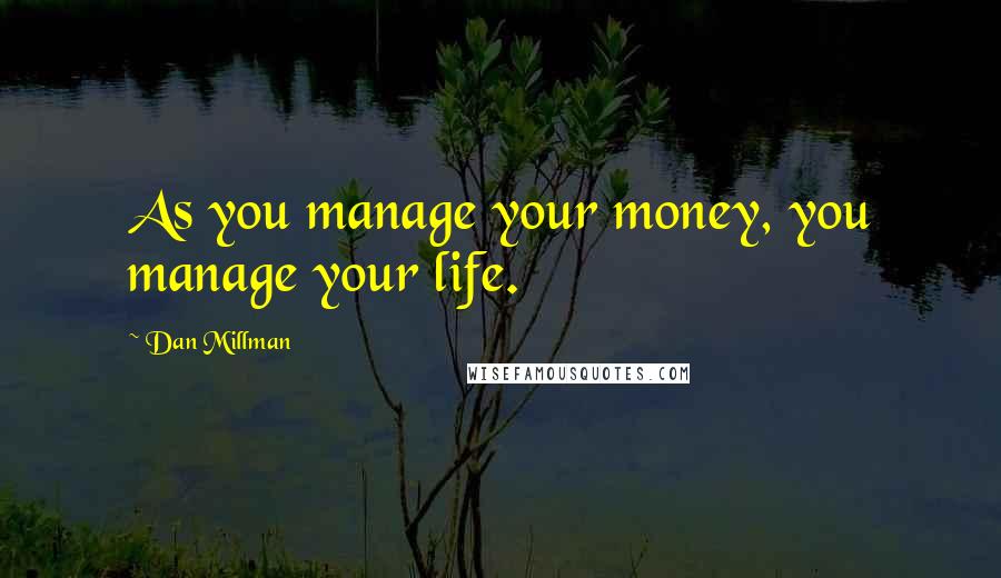 Dan Millman Quotes: As you manage your money, you manage your life.