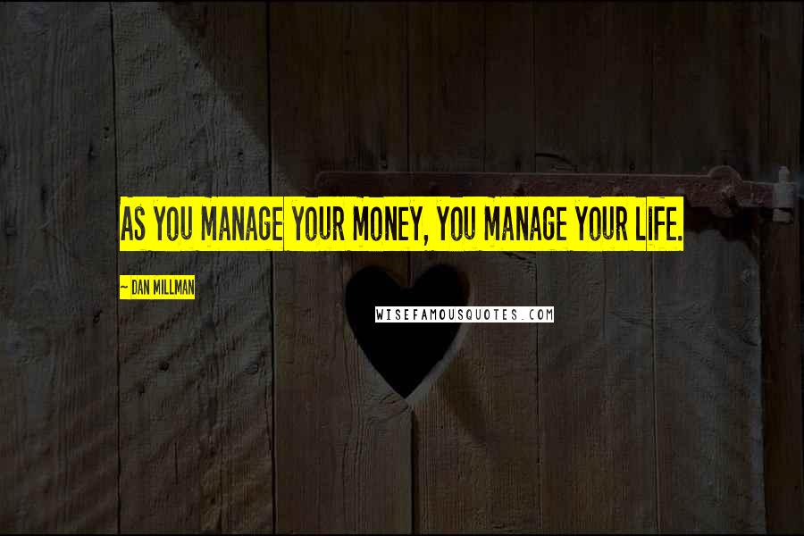 Dan Millman Quotes: As you manage your money, you manage your life.