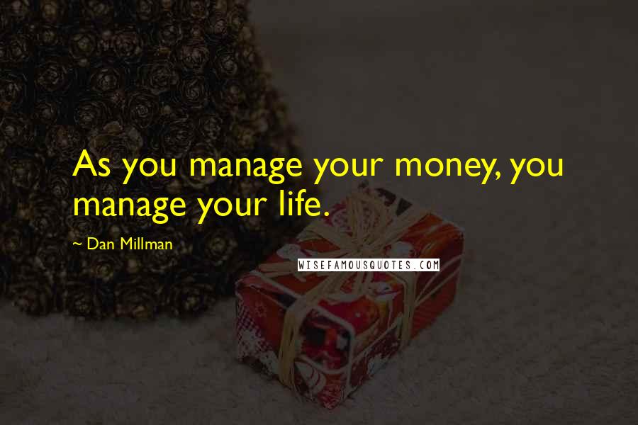 Dan Millman Quotes: As you manage your money, you manage your life.