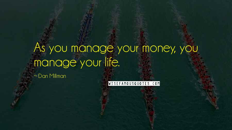 Dan Millman Quotes: As you manage your money, you manage your life.