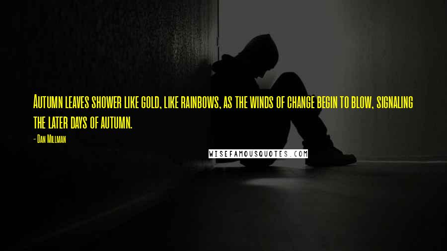 Dan Millman Quotes: Autumn leaves shower like gold, like rainbows, as the winds of change begin to blow, signaling the later days of autumn.