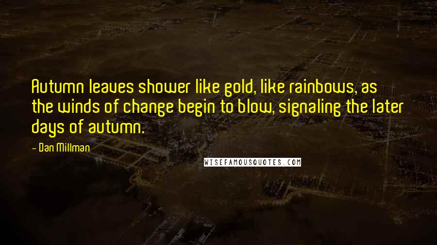 Dan Millman Quotes: Autumn leaves shower like gold, like rainbows, as the winds of change begin to blow, signaling the later days of autumn.