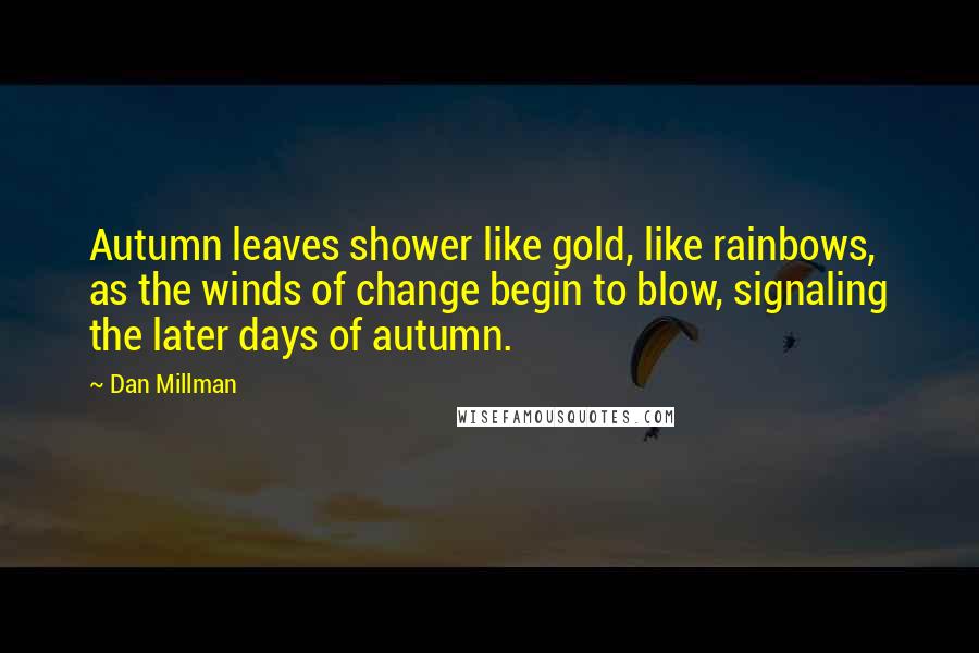 Dan Millman Quotes: Autumn leaves shower like gold, like rainbows, as the winds of change begin to blow, signaling the later days of autumn.