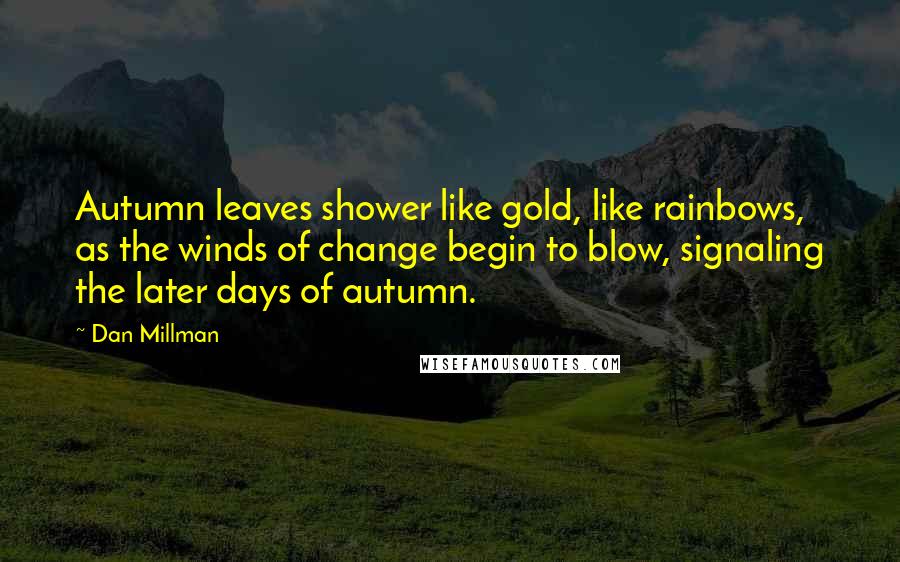 Dan Millman Quotes: Autumn leaves shower like gold, like rainbows, as the winds of change begin to blow, signaling the later days of autumn.