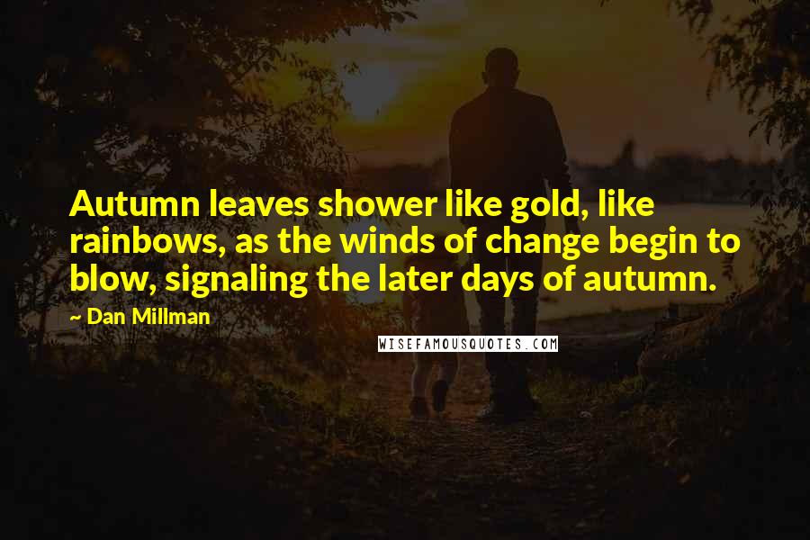 Dan Millman Quotes: Autumn leaves shower like gold, like rainbows, as the winds of change begin to blow, signaling the later days of autumn.