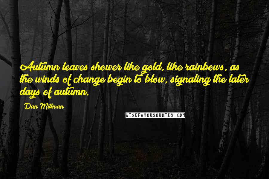 Dan Millman Quotes: Autumn leaves shower like gold, like rainbows, as the winds of change begin to blow, signaling the later days of autumn.