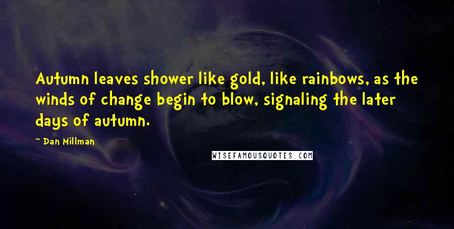 Dan Millman Quotes: Autumn leaves shower like gold, like rainbows, as the winds of change begin to blow, signaling the later days of autumn.