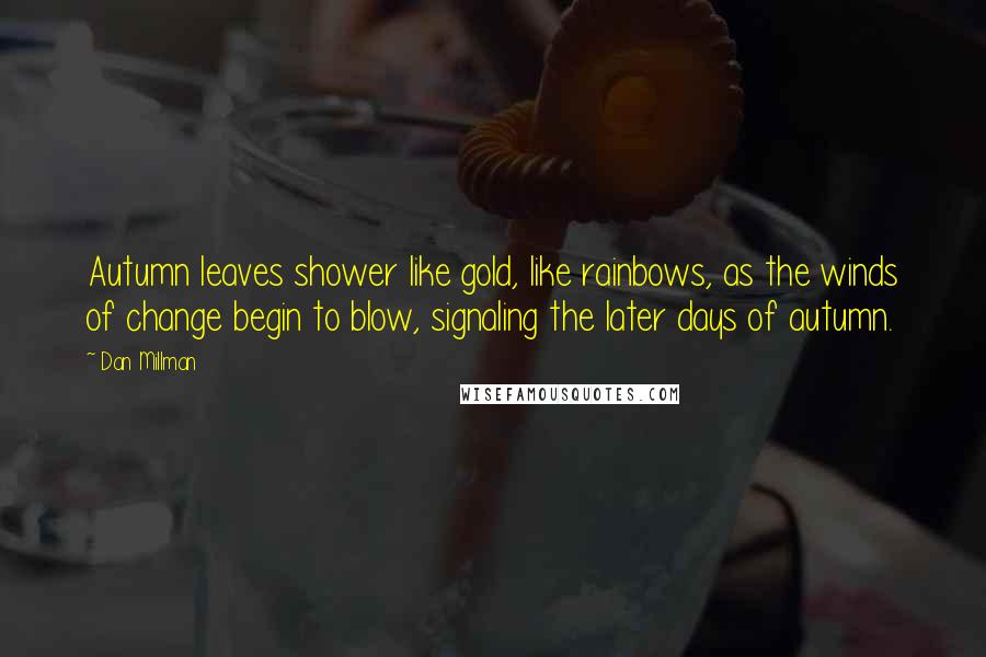 Dan Millman Quotes: Autumn leaves shower like gold, like rainbows, as the winds of change begin to blow, signaling the later days of autumn.