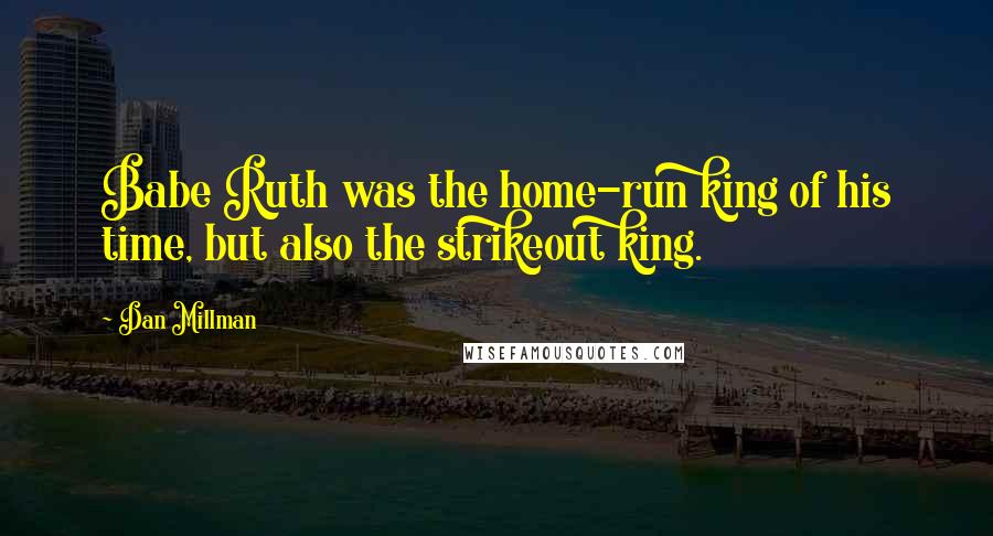 Dan Millman Quotes: Babe Ruth was the home-run king of his time, but also the strikeout king.