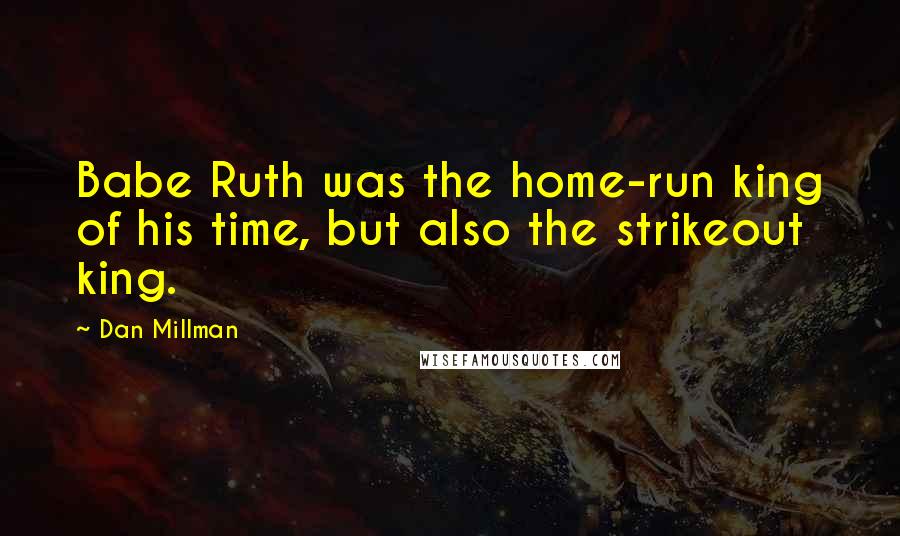 Dan Millman Quotes: Babe Ruth was the home-run king of his time, but also the strikeout king.
