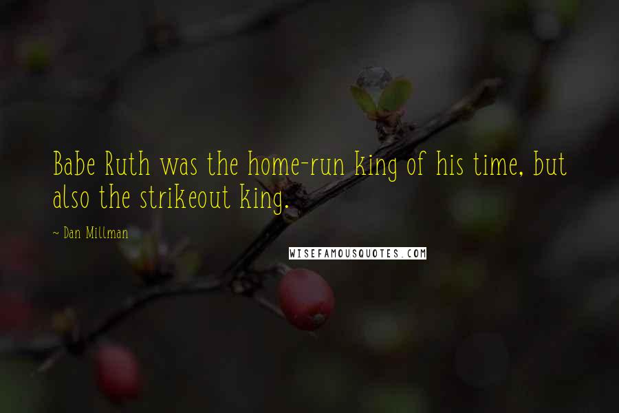 Dan Millman Quotes: Babe Ruth was the home-run king of his time, but also the strikeout king.