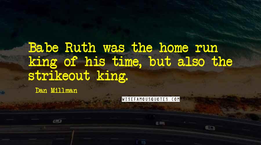 Dan Millman Quotes: Babe Ruth was the home-run king of his time, but also the strikeout king.