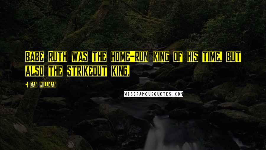 Dan Millman Quotes: Babe Ruth was the home-run king of his time, but also the strikeout king.