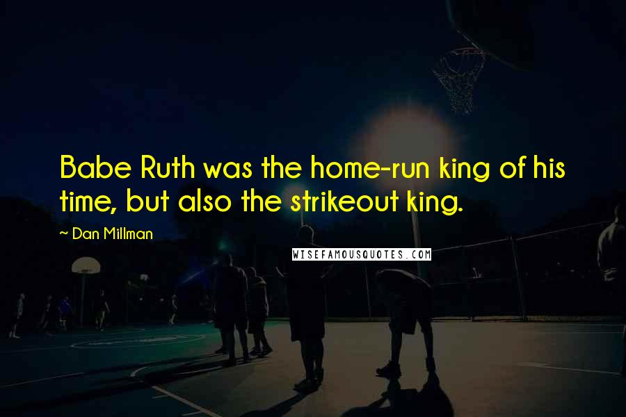 Dan Millman Quotes: Babe Ruth was the home-run king of his time, but also the strikeout king.