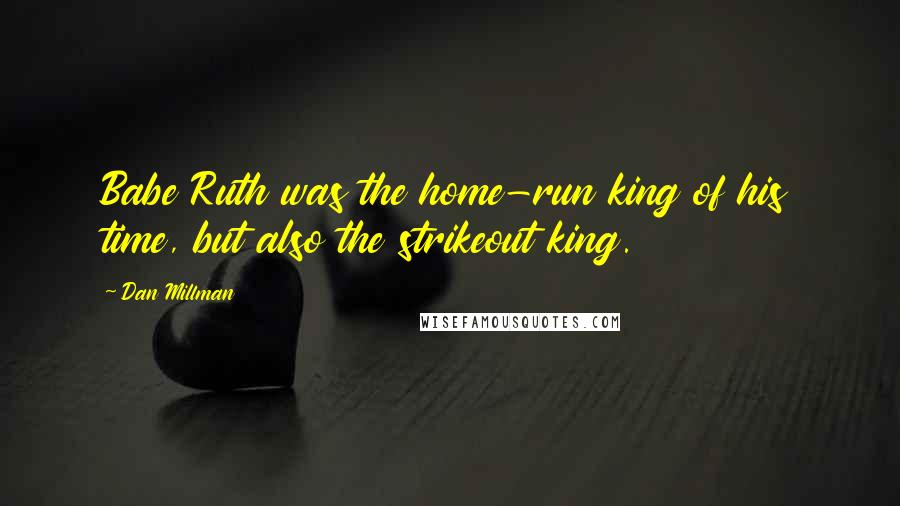 Dan Millman Quotes: Babe Ruth was the home-run king of his time, but also the strikeout king.