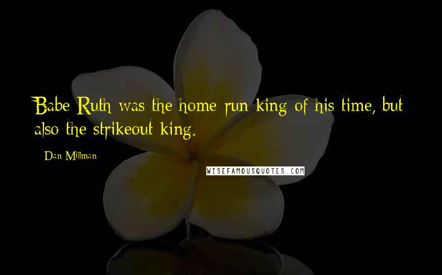 Dan Millman Quotes: Babe Ruth was the home-run king of his time, but also the strikeout king.