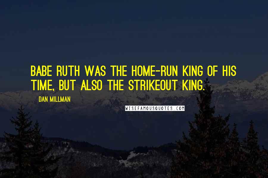 Dan Millman Quotes: Babe Ruth was the home-run king of his time, but also the strikeout king.