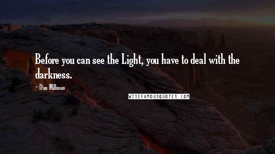 Dan Millman Quotes: Before you can see the Light, you have to deal with the darkness.