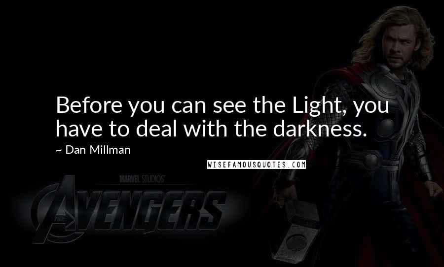 Dan Millman Quotes: Before you can see the Light, you have to deal with the darkness.