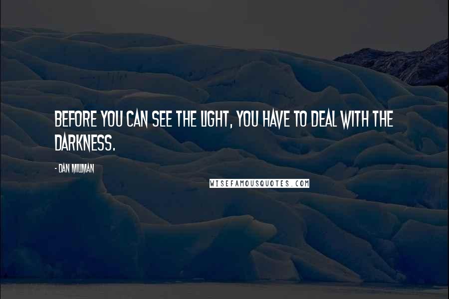 Dan Millman Quotes: Before you can see the Light, you have to deal with the darkness.