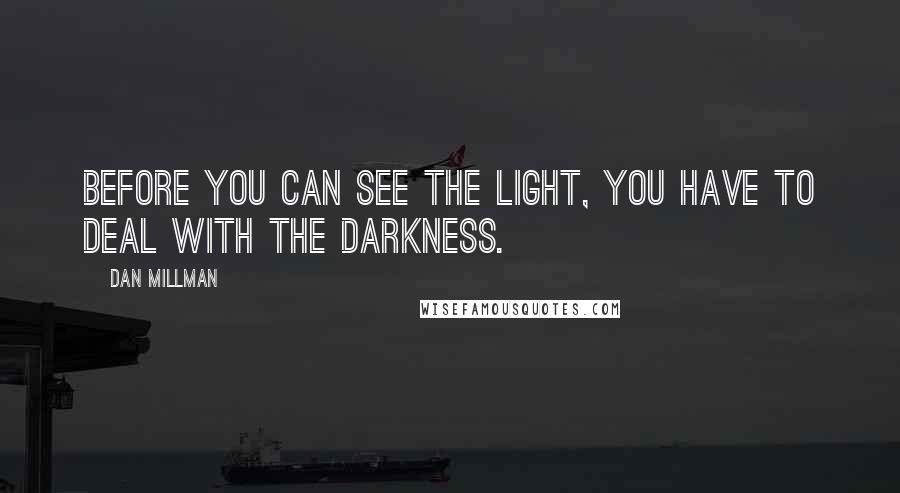 Dan Millman Quotes: Before you can see the Light, you have to deal with the darkness.