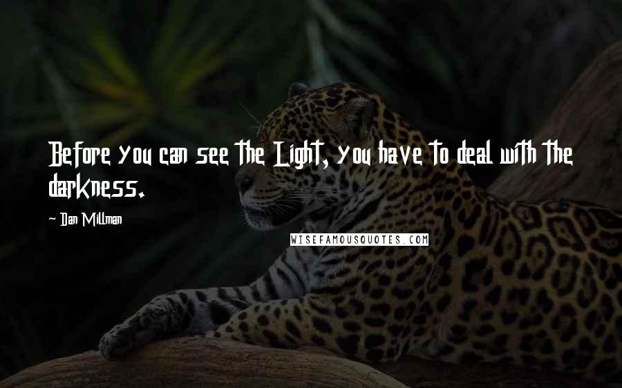 Dan Millman Quotes: Before you can see the Light, you have to deal with the darkness.