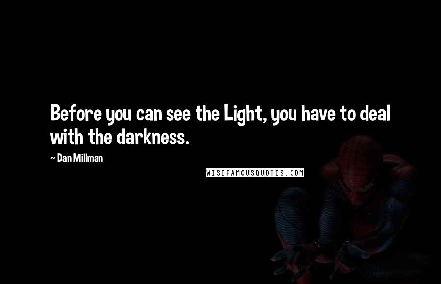 Dan Millman Quotes: Before you can see the Light, you have to deal with the darkness.