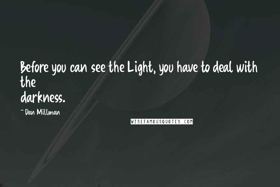 Dan Millman Quotes: Before you can see the Light, you have to deal with the darkness.