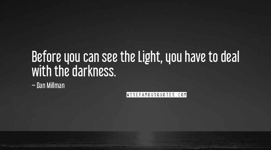Dan Millman Quotes: Before you can see the Light, you have to deal with the darkness.