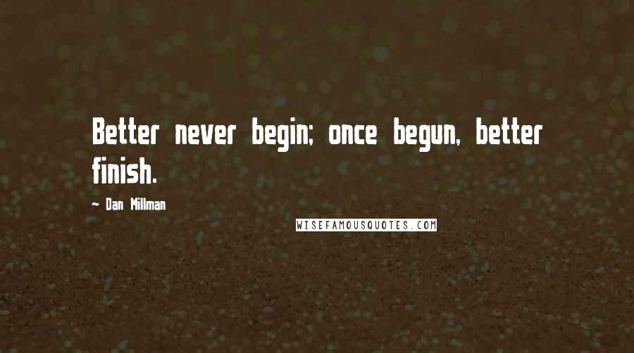 Dan Millman Quotes: Better never begin; once begun, better finish.