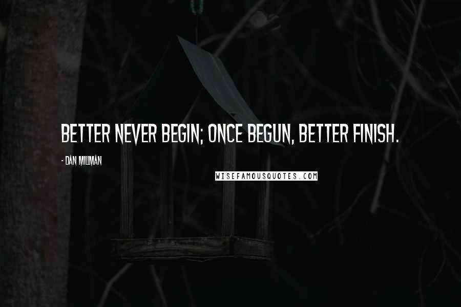 Dan Millman Quotes: Better never begin; once begun, better finish.