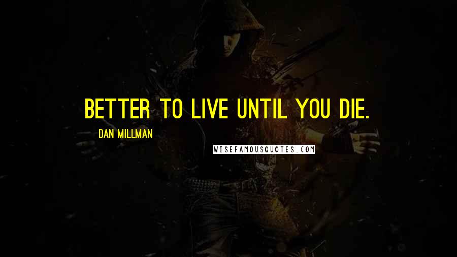 Dan Millman Quotes: Better to live Until You die.