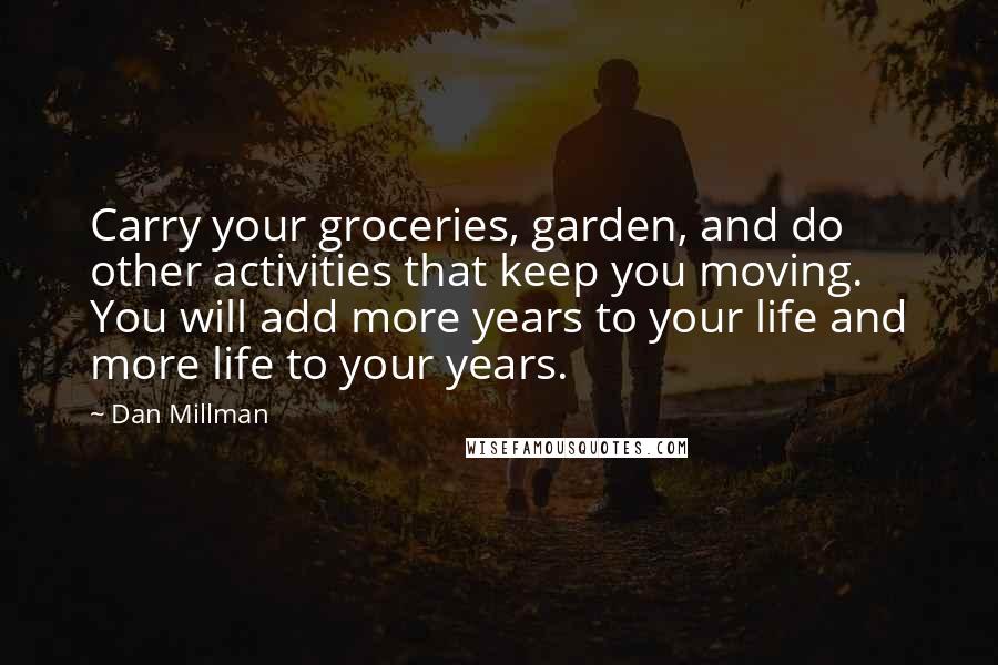 Dan Millman Quotes: Carry your groceries, garden, and do other activities that keep you moving. You will add more years to your life and more life to your years.