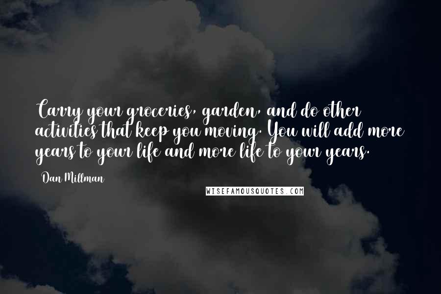 Dan Millman Quotes: Carry your groceries, garden, and do other activities that keep you moving. You will add more years to your life and more life to your years.