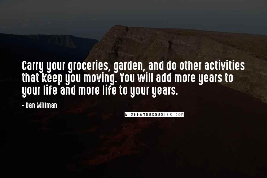 Dan Millman Quotes: Carry your groceries, garden, and do other activities that keep you moving. You will add more years to your life and more life to your years.