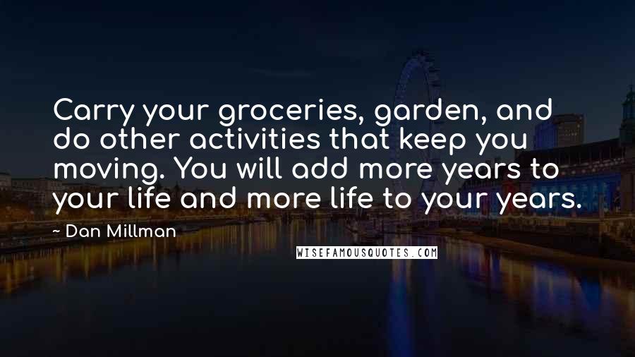 Dan Millman Quotes: Carry your groceries, garden, and do other activities that keep you moving. You will add more years to your life and more life to your years.