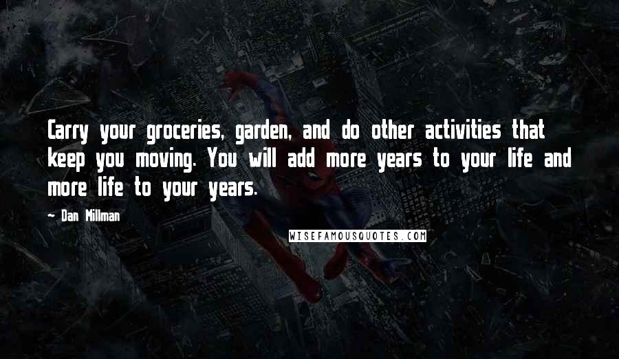 Dan Millman Quotes: Carry your groceries, garden, and do other activities that keep you moving. You will add more years to your life and more life to your years.