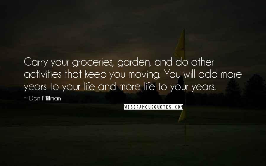 Dan Millman Quotes: Carry your groceries, garden, and do other activities that keep you moving. You will add more years to your life and more life to your years.