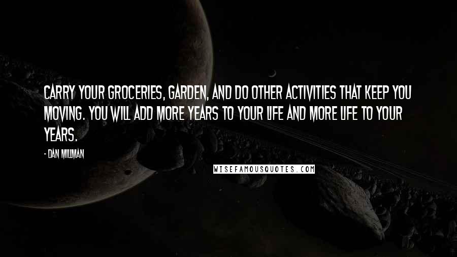 Dan Millman Quotes: Carry your groceries, garden, and do other activities that keep you moving. You will add more years to your life and more life to your years.