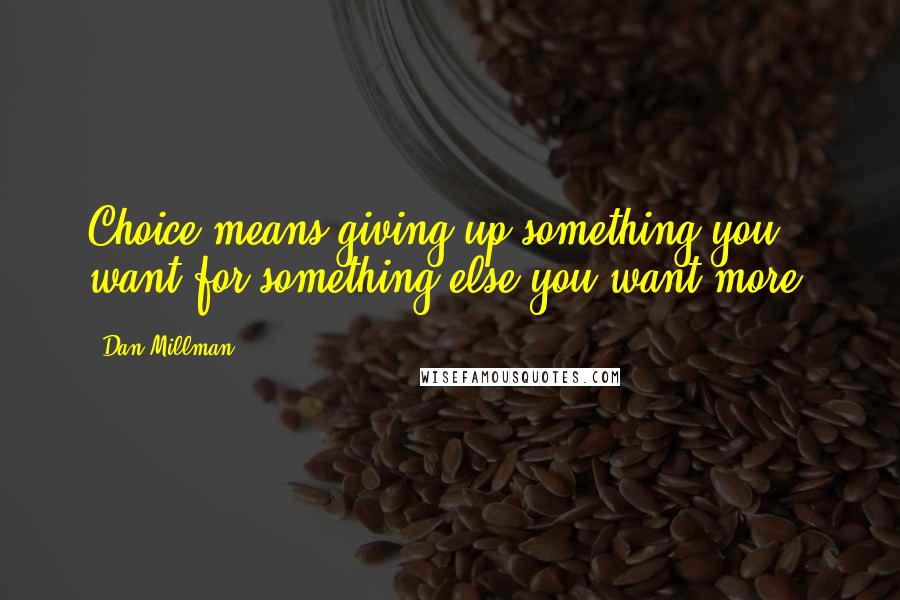 Dan Millman Quotes: Choice means giving up something you want for something else you want more.